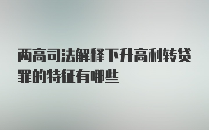 两高司法解释下升高利转贷罪的特征有哪些