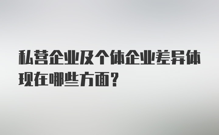 私营企业及个体企业差异体现在哪些方面？