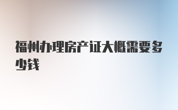 福州办理房产证大概需要多少钱