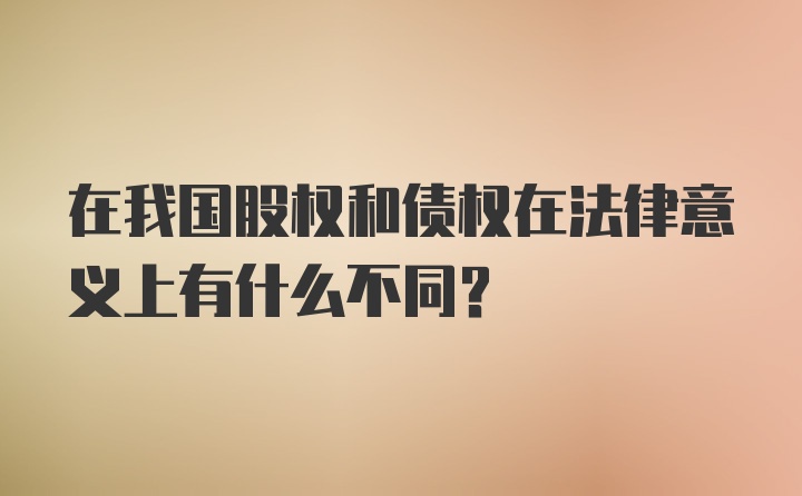 在我国股权和债权在法律意义上有什么不同？