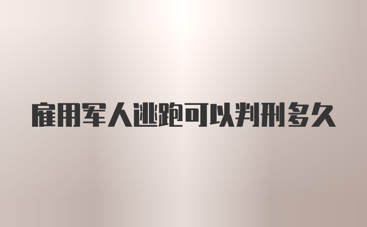 雇用军人逃跑可以判刑多久