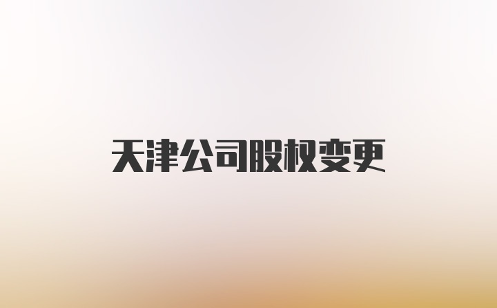 天津公司股权变更