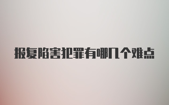 报复陷害犯罪有哪几个难点