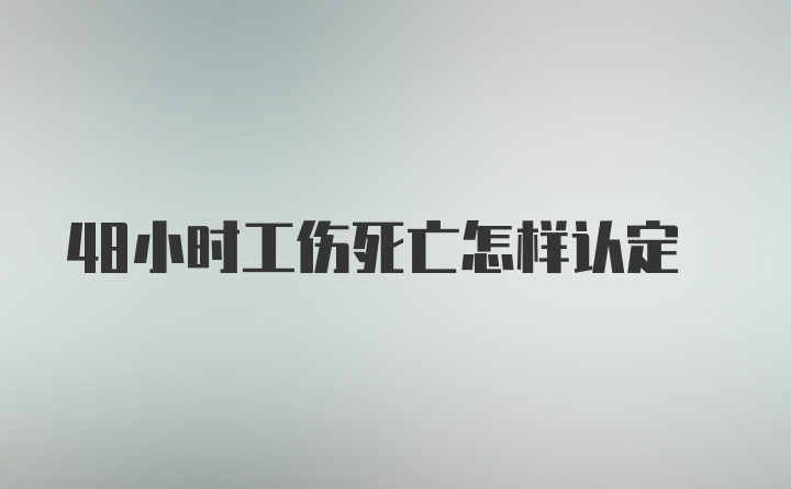 48小时工伤死亡怎样认定