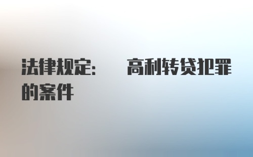 法律规定: 高利转贷犯罪的案件