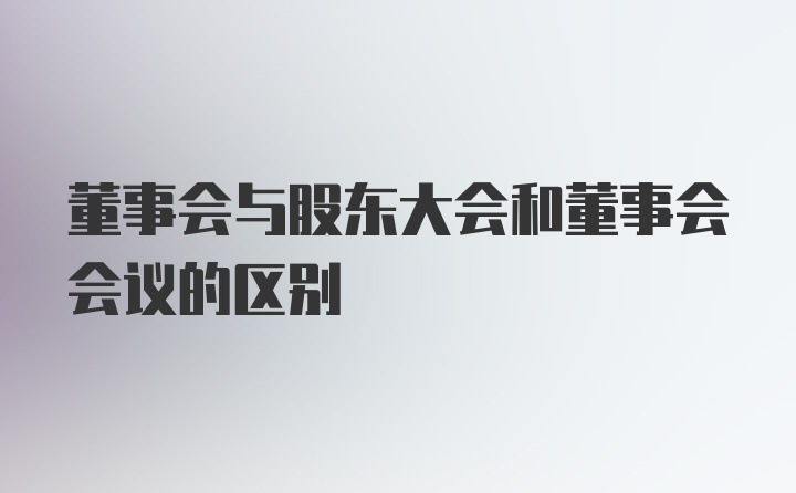 董事会与股东大会和董事会会议的区别