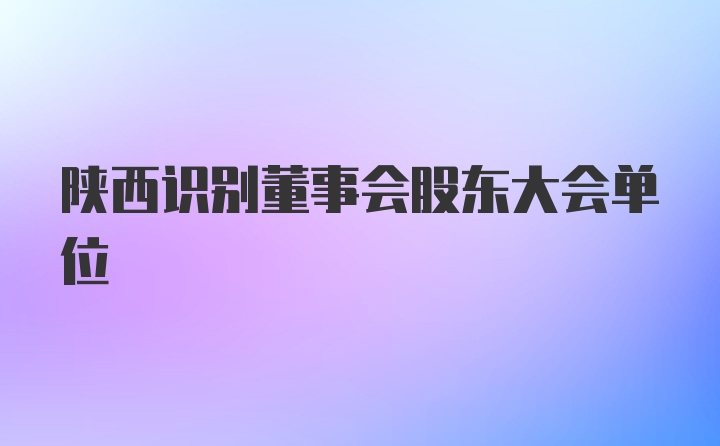 陕西识别董事会股东大会单位