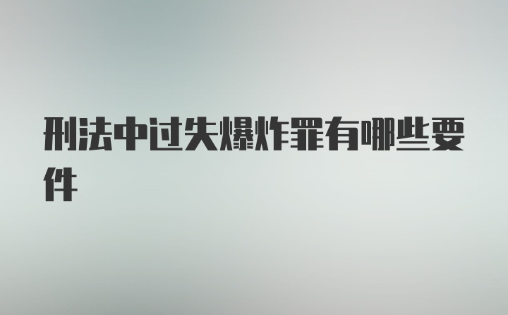 刑法中过失爆炸罪有哪些要件