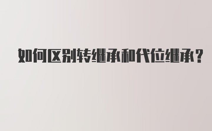 如何区别转继承和代位继承？