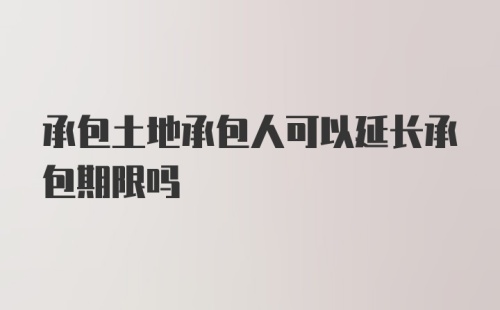 承包土地承包人可以延长承包期限吗