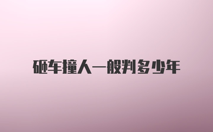 砸车撞人一般判多少年