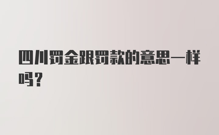 四川罚金跟罚款的意思一样吗？