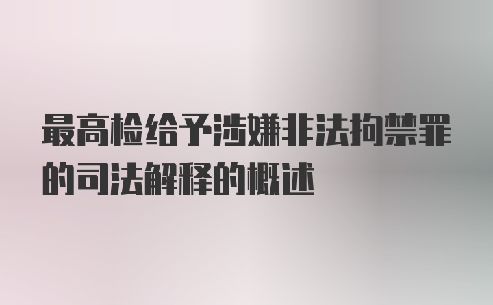 最高检给予涉嫌非法拘禁罪的司法解释的概述