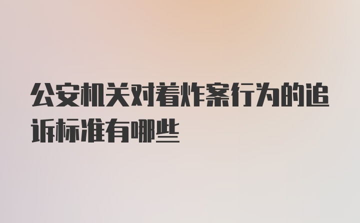 公安机关对着炸案行为的追诉标准有哪些