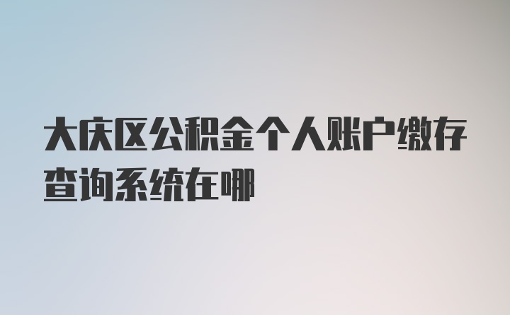 大庆区公积金个人账户缴存查询系统在哪