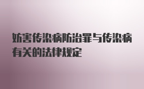 妨害传染病防治罪与传染病有关的法律规定