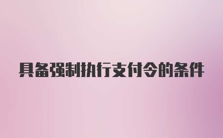 具备强制执行支付令的条件