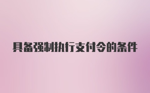 具备强制执行支付令的条件