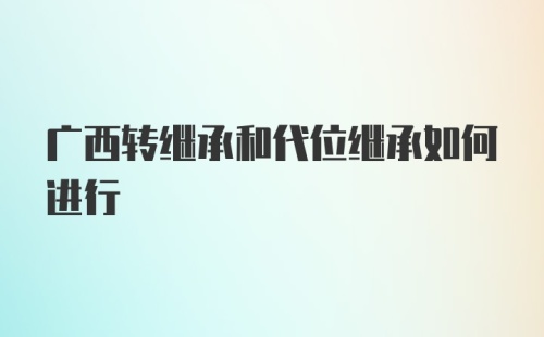 广西转继承和代位继承如何进行