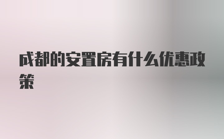 成都的安置房有什么优惠政策