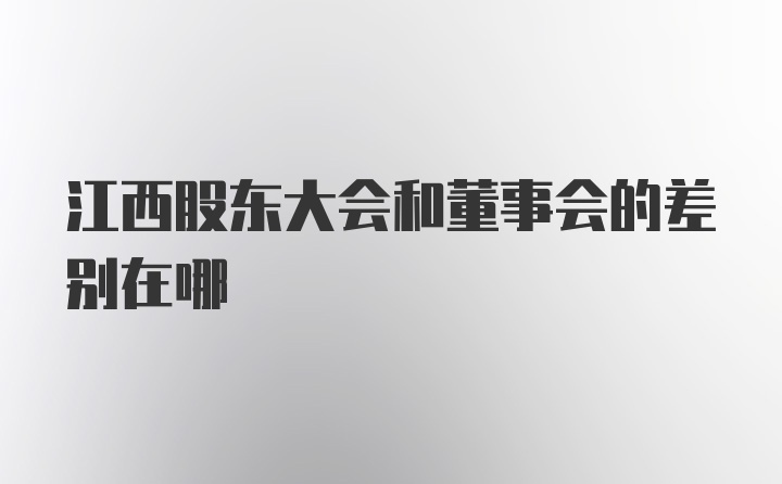 江西股东大会和董事会的差别在哪