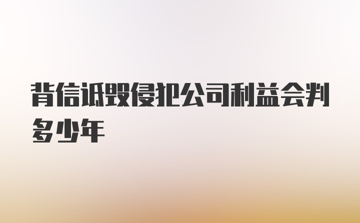 背信诋毁侵犯公司利益会判多少年