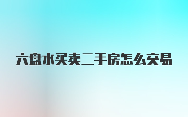 六盘水买卖二手房怎么交易