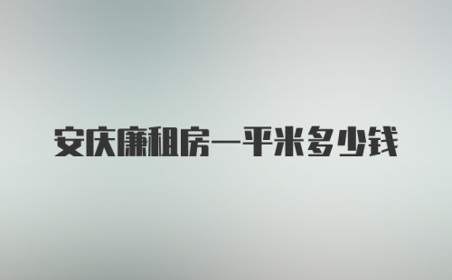 安庆廉租房一平米多少钱