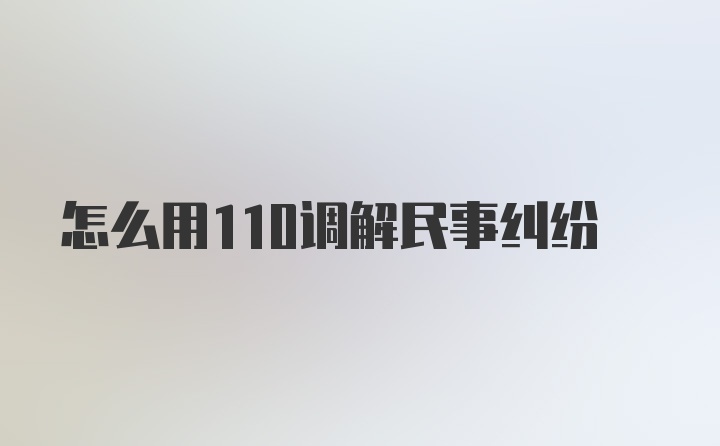 怎么用110调解民事纠纷