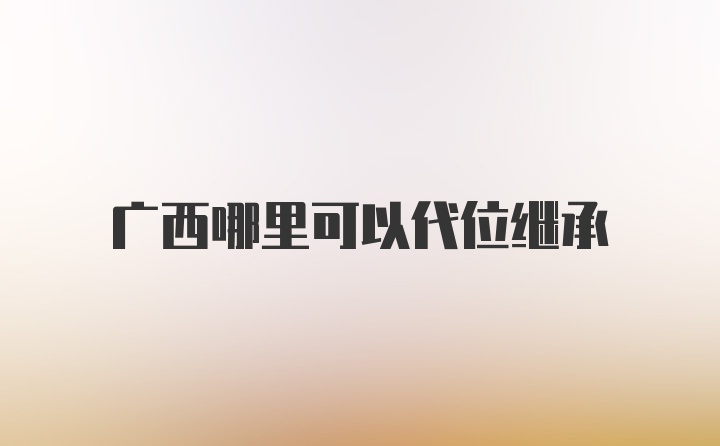 广西哪里可以代位继承