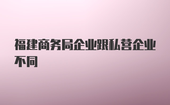 福建商务局企业跟私营企业不同