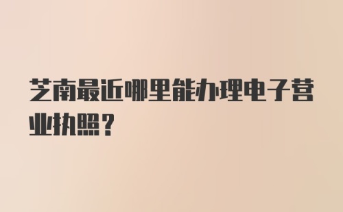 芝南最近哪里能办理电子营业执照？