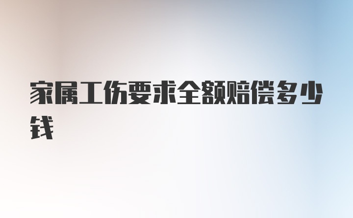 家属工伤要求全额赔偿多少钱