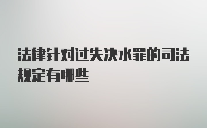 法律针对过失决水罪的司法规定有哪些