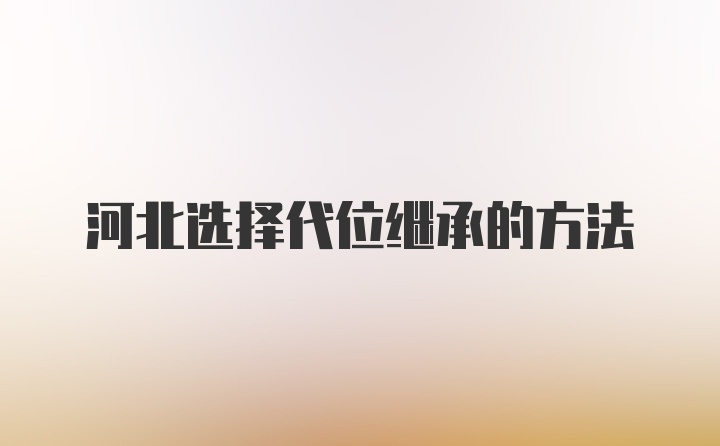 河北选择代位继承的方法