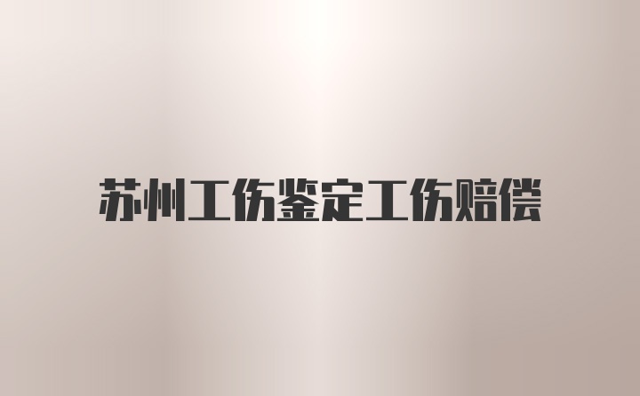 苏州工伤鉴定工伤赔偿