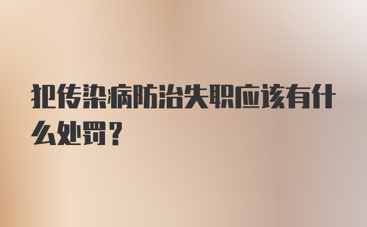 犯传染病防治失职应该有什么处罚？