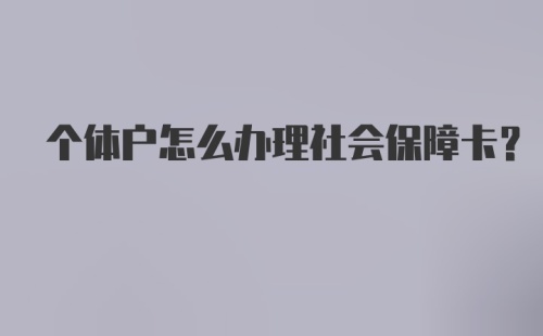 个体户怎么办理社会保障卡？