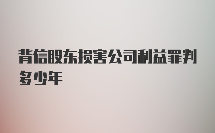 背信股东损害公司利益罪判多少年