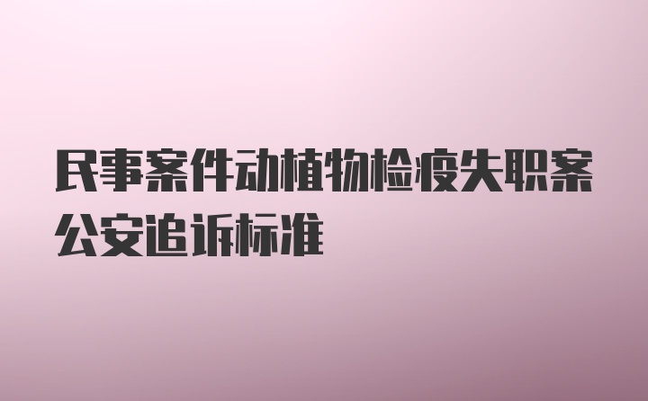 民事案件动植物检疫失职案公安追诉标准