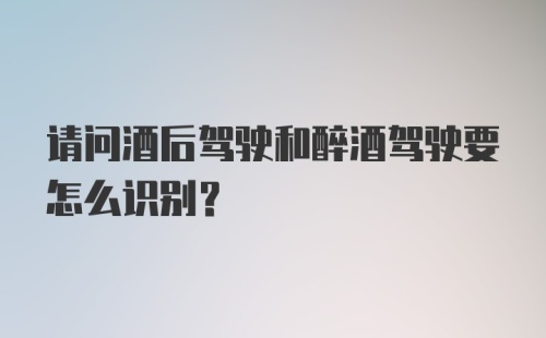 请问酒后驾驶和醉酒驾驶要怎么识别？