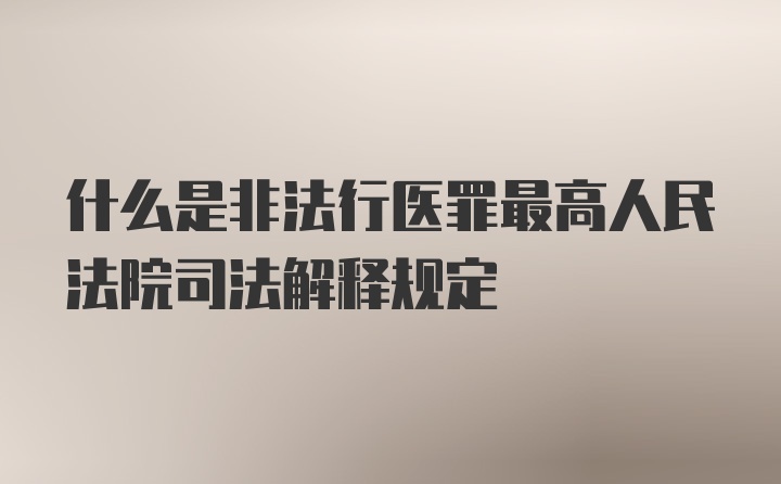 什么是非法行医罪最高人民法院司法解释规定