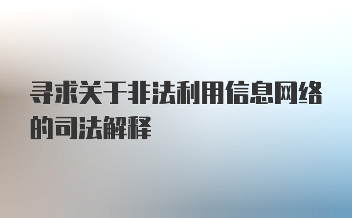 寻求关于非法利用信息网络的司法解释