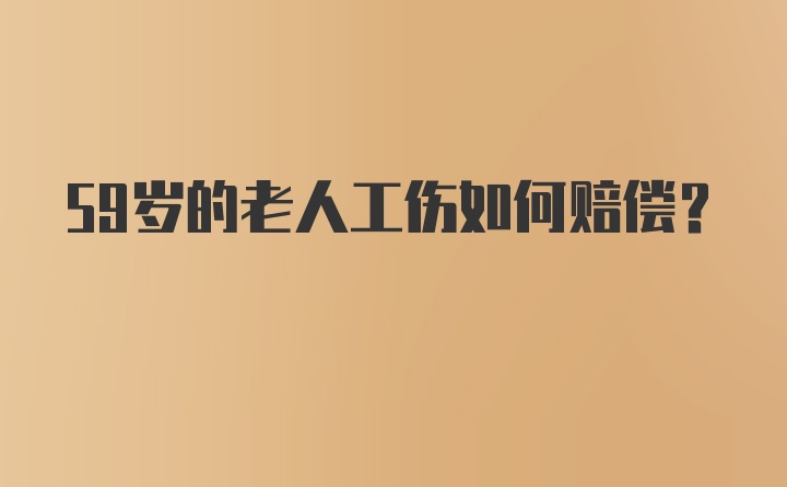 59岁的老人工伤如何赔偿？