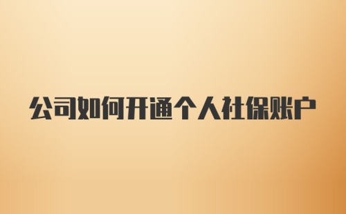 公司如何开通个人社保账户