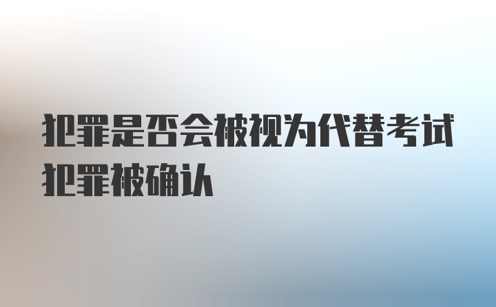 犯罪是否会被视为代替考试犯罪被确认