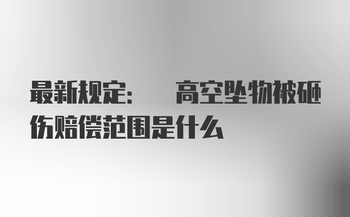 最新规定: 高空坠物被砸伤赔偿范围是什么