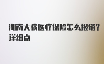 湖南大病医疗保险怎么报销？详细点