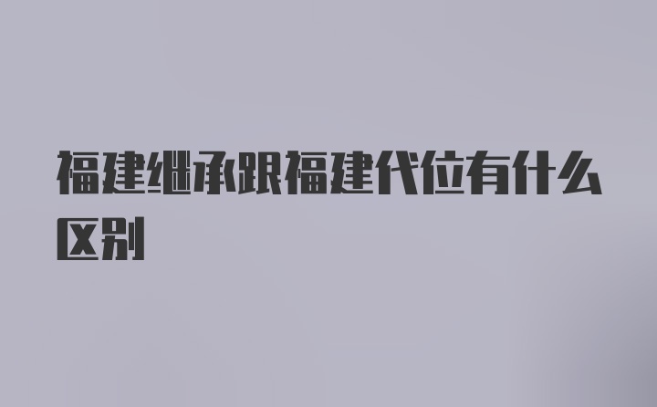 福建继承跟福建代位有什么区别