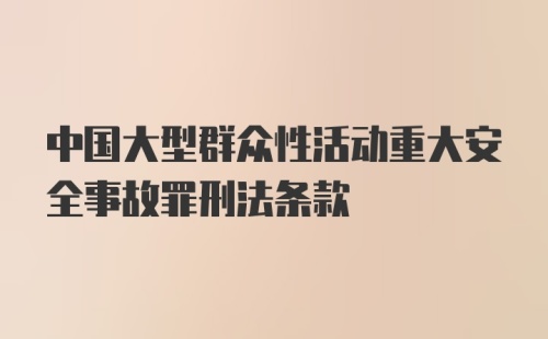 中国大型群众性活动重大安全事故罪刑法条款
